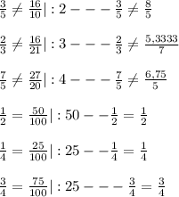 \frac{3}{5} \neq \frac{16}{10}|:2--- \frac{3}{5} \neq \frac{8}{5}\\ \\ 
\frac{2}{3} \neq \frac{16}{21}|:3---\frac{2}{3} \neq \frac{5,3333}{7} \\ \\ 
\frac{7}{5} \neq \frac{27}{20}|:4---\frac{7}{5} \neq \frac{6,75}{5} \\ \\ 
\frac{1}{2} = \frac{50}{100}|:50--\frac{1}{2} = \frac{1}{2} \\ \\ 
\frac{1}{4} = \frac{25}{100}|:25--\frac{1}{4} = \frac{1}{4} \\ \\ 
\frac{3}{4} = \frac{75}{100}|:25---\frac{3}{4} = \frac{3}{4}