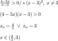 \\\frac{4-5x}{x-3}0/*(x-3)^2, \ x\neq3
\\
\\(4-5x)(x-3)0
\\
\\x_o=\frac45 \ \vee \ x_o=3
\\
\\x\in(\frac45,3)