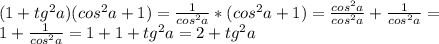 (1+tg^{2}a)(cos^{2}a+1)= \frac{1}{cos^{2}a}* (cos^{2}a+1)= \frac{cos^{2}a}{cos^{2}a} +\frac{1}{cos^{2}a}= \\ 
1+\frac{1}{cos^{2}a}=1+1+ tg^{2}a=2+tg^{2}a \\