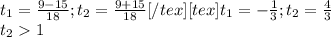 t _{1} = \frac{9-15}{18} ; t _{2}= \frac{9+15}{18} [/tex ][tex]t _{1} =- \frac{1}{3} ; t _{2} = \frac{4}{3} \\ t_{2} 1
