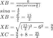 XB=\frac{6}{sin(arccos\frac{3}{5})}\\
sina=\frac{4}{5}\\
XB=\frac{6}{\frac{4}{5}} = \frac{15}{2}\\
XE=\sqrt{(\frac{15}{2})^2-6^2}=\frac{9}{2}\\
XC=\frac{9}{2}+8=\frac{25}{2}