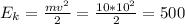 
E_{k} = \frac{mv^{2} }{2} = \frac{10*10^{2} }{2} =500