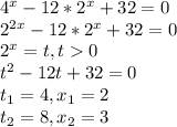 4^x - 12 * 2^x + 32=0 \\ 
2^{2x} - 12 * 2^x + 32=0 \\ 
2^x=t, t0 \\ 
t^2- 12 t + 32=0 \\ 
t_1=4, x_1=2 \\ 
t_2=8, x_2=3 \\