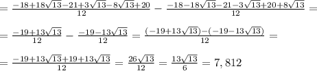 =\frac{-18+18\sqrt{13}-21+3\sqrt{13}-8\sqrt{13}+20}{12}-\frac{-18-18\sqrt{13}-21-3\sqrt{13}+20+8\sqrt{13}}{12}= \\ \\ 
=\frac{-19+13\sqrt{13}}{12}-\frac{-19-13\sqrt{13}}{12}=\frac{(-19+13\sqrt{13})-(-19-13\sqrt{13})}{12}= \\ \\ 
=\frac{-19+13\sqrt{13}+19+13\sqrt{13}}{12}=\frac{26\sqrt{13}}{12}=\frac{13\sqrt{13}}{6}=7,812