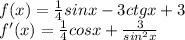 f(x)= \frac{1}{4}sinx-3ctgx+3 \\ 
f'(x)= \frac{1}{4}cosx+ \frac{3}{sin^{2}x} \\