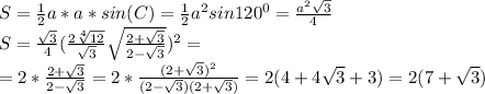 S= \frac{1}{2} a*a*sin(C)= \frac{1}{2} a^2sin120^0=\frac{a^2 \sqrt{3} }{4} \\ 
S=\frac{\sqrt{3} }{4}(\frac{2 \sqrt[4]{12} }{ \sqrt{3} } \sqrt{\frac{2+\sqrt{3}}{2- \sqrt{3}} })^2= \\ 
=2*\frac{2+\sqrt{3}}{2- \sqrt{3}}=2*\frac{(2+\sqrt{3})^2}{(2- \sqrt{3})(2+\sqrt{3})}=2(4+4\sqrt{3}+3)=2(7+\sqrt{3})