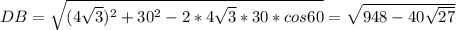 DB=\sqrt{(4\sqrt{3})^2+30^2-2*4\sqrt{3}*30*cos60}=\sqrt{948-40\sqrt{27}}\\
