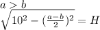 ab\\
\sqrt{10^2-(\frac{a-b}{2})^2}=H\\
