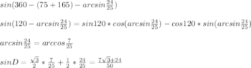 sin(360-(75+165)-arcsin\frac{24}{25})\\\\
sin(120-arcsin\frac{24}{25}) = sin120*cos(arcsin\frac{24}{25})-cos120*sin(arcsin\frac{24}{25})\\\\
arcsin\frac{24}{25}=arccos\frac{7}{25}\\\\ 
 sinD=\frac{\sqrt{3}}{2}*\frac{7}{25}+\frac{1}{2}*\frac{24}{25}=\frac{7\sqrt{3}+24}{50}