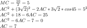MC=\frac{10}{2}=5\\
 AC^2+(3\sqrt{2})^2-2AC * 3\sqrt{2} * cos45=5^2\\
AC^2+18-6AC=25\\
AC^2-6AC-7=0\\
 AC=7\\
