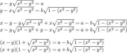 x-y\sqrt{x^2-y^2}=a\\
y-x\sqrt{x^2-y^2}=b\sqrt{1-(x^2-y^2)}\\\\
x-y-y\sqrt{x^2-y^2} + x\sqrt{x^2-y^2}=a-b\sqrt{1-(x^2-y^2)}\\ 
x-y\sqrt{x^2-y^2} + y-x\sqrt{x^2-y^2}=a+b\sqrt{1-(x^2-y^2)}\\\\
(x-y)(1+\sqrt{x^2-y^2})=a-b\sqrt{1-(x^2-y^2)}\\
 (x+y)(1-\sqrt{x^2-y^2})=a+b\sqrt{1-(x^2-y^2)}\\\\
