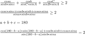 \frac{cosa}{sinb*sinc} + \frac{cosb}{sinC*sinA} + \frac{cosC}{sinB*sinA} \geq 2\\\\
 \frac{ cosc*sinc + cosb*sinb + cosa*sina }{sina*sinb*sinc} \geq 2\\\\
a+b+c=180\\\\
 \frac{cos(180-b-a)*sin(180-b-a)+cosb*sinb+cosa*sina}{ sin(180-b-a)sinb*sina}=2
