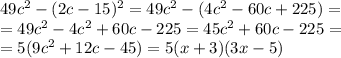 49c^2-(2c-15)^2=49c^2-(4c^2-60c+225)= \\ 
=49c^2-4c^2+60c-225=45c^2+60c-225= \\ 
=5(9c^2+12c-45)=5(x+3)(3x-5)