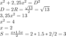 x^2+2,25x^2=D^2\\ D=2R= \frac{ \sqrt{13} }{2} = { \sqrt{13} } \\ 3,25x^2=13\\ x^2=4\\ x=2\\
S= \frac{x*1.5x}{2} =2*1.5*2/2=3