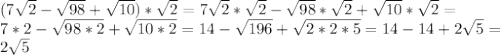 (7 \sqrt{2}- \sqrt{98}+ \sqrt{10})* \sqrt{2} = 7 \sqrt{2}*\sqrt{2}- \sqrt{98}*\sqrt{2}+ \sqrt{10}* \sqrt{2}= \\ 
7*2- \sqrt{98*2} + \sqrt{10*2} =14- \sqrt{196} + \sqrt{2*2*5} =14-14+2 \sqrt{5} = \\ 
2 \sqrt{5} \\