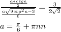 \frac{ \frac{a*ctga}{2} }{ \frac{a \sqrt{9 ctg^2a-3}}{6}} = \frac{3}{2\sqrt{2}} \\\\
 a=\frac{\pi}{6}+\pi\*n
n\inN