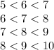 5<6<7 \\ 
6<7<8 \\ 7<8<9 \\ 8<9<10