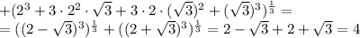 +(2^3+3\cdot2^2\cdot \sqrt{3}+3\cdot2\cdot( \sqrt{3})^2 +( \sqrt{3})^3)^{ \frac{1}{3}}=
\\\
=((2- \sqrt{3})^3)^{ \frac{1}{3}}+((2+ \sqrt{3})^3)^{ \frac{1}{3}}=2- \sqrt{3}+2+ \sqrt{3}=4