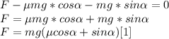 F-\mu mg*cos \alpha -mg* sin \alpha =0 \\
F=\mu mg*cos \alpha + mg*sin \alpha \\
F=mg(\mu cos \alpha +sin \alpha )\[[1]