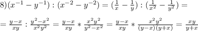 8)(x^{-1}-y^{-1}):(x^{-2}-y^{-2})=(\frac{1}{x}-\frac{1}{y}):(\frac{1}{x^2}-\frac{1}{y^2})= \\ \\ 
=\frac{y-x}{xy}:\frac{y^2-x^2}{x^2y^2}=\frac{y-x}{xy}*\frac{x^2y^2}{y^2-x^2}=\frac{y-x}{xy}*\frac{x^2y^2}{(y-x)(y+x)}=\frac{xy}{y+x}