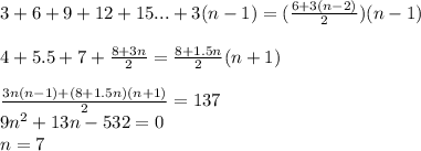 3+6+9+12+15...+3(n-1)= (\frac{6+3(n-2)}{2})(n-1)\\\\
4+5.5+7+\frac{8+3n}{2} = \frac{8+1.5n}{2}(n+1)\\\\ 
\frac{3n(n-1)+(8+1.5n)(n+1)}{2} =137 \\
 9n^2+13n-532=0\\
 n=7


