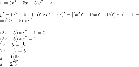 y=(x^2-5x+5)e^7-x \\ \\ 
y'=(x^2-5x+5)'*e^7-(x)'=[(x^2)'-(5x)'+(5)']*e^7-1= \\ =(2x-5)*e^7-1 \\ \\ 
(2x-5)*e^7-1=0 \\ (2x-5)*e^7=1 \\ 2x-5=\frac{1}{e^7} \\ 2x=\frac{1}{e^7}+5 \\ x=\frac{1+5e^7}{2e^7} \\ x=2,5
