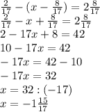 \frac{2}{17} -(x- \frac{8}{17} )=2 \frac{8}{17} \\ 
 \frac{2}{17} -x+ \frac{8}{17} =2 \frac{8}{17} \\ 
2-17x+8=42 \\ 
10-17x=42 \\ 
-17x=42-10 \\ 
-17x=32 \\ 
x=32:(-17) \\ 
x=-1 \frac{15}{17} \\ 

