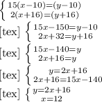 \left \{ {{15(x-10)=(y-10)} \atop {2(x+16)=(y+16)}} \right. 
 
[tex]
\left \{ {{15x-150=y-10} \atop {2x+32=y+16}} \right. 
 
[tex]
\left \{ {{15x-140=y} \atop {2x+16=y}} \right. 
 
[tex]
\left \{ {{y=2x+16} \atop {2x+16=15x-140}} \right. 
 
[tex]
\left \{ {{y=2x+16} \atop {x=12}} \right. 
