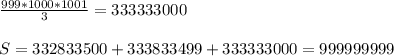 \frac{999*1000*1001}{3} =333333000\\\\
 S=332833500+333833499+333333000=999999999