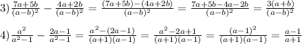 3) \frac{7a+5b}{(a-b)^2} - \frac{4a+2b}{(a-b)^2} = \frac{(7a+5b)-(4a+2b)}{(a-b)^2} =\frac{7a+5b-4a-2b}{(a-b)^2} =\frac{3(a+b)}{(a-b)^2} \\ \\ 
4) \frac{a^2}{a^2-1} - \frac{2a-1}{a^2-1} = \frac{a^2-(2a-1)}{(a+1)(a-1)} =\frac{a^2-2a+1}{(a+1)(a-1)} =\frac{(a-1)^2}{(a+1)(a-1)} =\frac{a-1}{a+1}