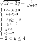 \sqrt{12-3y}+\frac1{\sqrt{y+2}} \\
 \left \{ {{12-3y\ge0} \atop {y+20}} \right. \\
 \left \{ {{-3y\ge-12} \atop {y-2}} \right. \\
 \left \{ {{y\le4} \atop {y-2}} \right. \\
-2