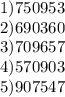 1) 750953 \\ 2) 690360 \\ 3)709657 \\ 4)570903 \\ 5)907547
