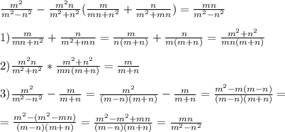 \frac{m^2}{m^2-n^2}-\frac{m^2 n}{m^2+n^2}( \frac{m}{mn+n^2}+\frac{n}{m^2+mn})=\frac{mn}{m^2-n^2} \\ \\ 
1) \frac{m}{mn+n^2}+\frac{n}{m^2+mn}=\frac{m}{n(m+n)}+\frac{n}{m(m+n)}= \frac{m^2+n^2}{mn(m+n)} \\ \\ 
2) \frac{m^2 n}{m^2+n^2}*\frac{m^2+n^2}{mn(m+n)} = \frac{m}{m+n} \\ \\ 
3) \frac{m^2}{m^2-n^2}-\frac{m}{m+n}=\frac{m^2}{(m-n)(m+n)}-\frac{m}{m+n}= \frac{m^2-m(m-n)}{(m-n)(m+n)} = \\ \\ =\frac{m^2-(m^2-mn)}{(m-n)(m+n)} =\frac{m^2-m^2+mn}{(m-n)(m+n)} =\frac{mn}{m^2-n^2}
