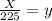 \frac{X}{225}=y\\
