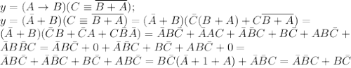 y=(A \to B)(C \equiv \overline{B+A}); \\ y=(\bar A+B)(C \equiv 
\overline{B+A})=(\bar A+B)(\bar C(B+A)+C \overline{B+A})= \\ (\bar 
A+B)(\bar CB+\bar CA+C\bar B \bar A})=\bar AB\bar C+\bar AAC+\bar A\bar 
BC+B\bar C+AB\bar C+ \\ \bar AB\bar BC=\bar AB\bar C+0+\bar A\bar 
BC+B\bar C+AB\bar C+0= \\ \bar AB\bar C+\bar A\bar BC+B\bar C+AB\bar 
C=B\bar C(\bar A+1+A)+\bar A\bar BC=\bar A\bar BC+B\bar C
