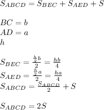 S_{ABCD} = S_{BEC} + S_{AED} + S\\\\
 BC=b\\
 AD=a\\
 h\\\\
S_{BEC} = \frac{\frac{h}{2}b}{2}=\frac{hb}{4} \\
S_{AED} = \frac{\frac{h}{2}a}{2}=\frac{ha}{4} \\
S_{ABCD} = \frac{S_{ABCD}}{2}+S\\\\
 S_{ABCD}=2S