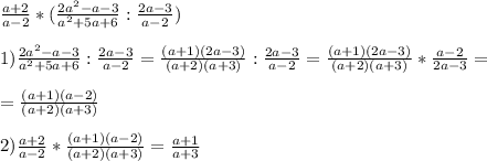 \frac{a+2}{a-2} * (\frac{2a^2-a-3}{a^2+5a+6} : \frac{2a-3}{a-2}) \\ \\ 
1) \frac{2a^2-a-3}{a^2+5a+6} : \frac{2a-3}{a-2}=\frac{(a+1)(2a-3)}{(a+2)(a+3)} : \frac{2a-3}{a-2}=\frac{(a+1)(2a-3)}{(a+2)(a+3)} *\frac{a-2}{2a-3}= \\ \\ 
=\frac{(a+1)(a-2)}{(a+2)(a+3)} \\ \\ 
2) \frac{a+2}{a-2} *\frac{(a+1)(a-2)}{(a+2)(a+3)}=\frac{a+1}{a+3}