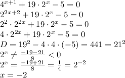 4^{x+1} +19\cdot2^x-5=0
\\\
2^{2x+2} +19\cdot2^x-5=0
\\\
2^2\cdot2^{2x}+19\cdot2^x-5=0
\\\
4\cdot2^{2x}+19\cdot2^x-5=0
\\\
D=19^2-4\cdot4\cdot(-5)=441=21^2
\\\
2^x \neq \frac{-19-21}{8} <0
\\\
2^x= \frac{-19+21}{8} = \frac{1}{4} =2^{-2}
\\\
x=-2