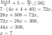\frac{4x+4}{8}+5= \frac{9x}{7}, (\cdot 56)\\ 7\cdot(4x+4+40)=72x , \\ 28x+308=72x, \\ 
72x-28x=308 , \\ 
44x=308, \\ 
x=7