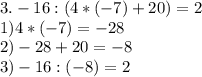 3. 
-16:(4*(-7)+20)=2\\1)4*(-7)=-28\\2)-28+20=-8\\3)-16:(-8)=2