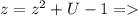 z=z^{2} +U-1=
