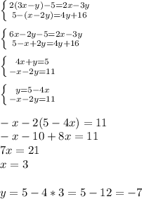 \left \{{{2(3x-y)-5=2x-3y} \atop {5-(x-2y)=4y+16}} \right. \\ \\
\left \{{{6x-2y-5=2x-3y} \atop {5-x+2y=4y+16}} \right. \\ \\
\left \{{{4x+y=5} \atop {-x-2y=11}} \right. \\ \\
\left \{{{y=5-4x} \atop {-x-2y=11}} \right. \\ \\
-x-2(5-4x)=11 \\ -x-10+8x=11 \\ 7x=21 \\ x=3 \\ \\
y=5-4*3=5-12=-7