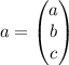 a= \begin{pmatrix}
a \\
b \\ 
c 
\end{pmatrix}