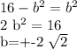 16- b^{2} = b^{2} 

2 b^{2}=16

b=+-2 \sqrt{2}