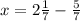 x=2 \frac{1}{7}- \frac{5}{7}