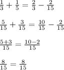 \frac{1}{3} + \frac{1}{5} = \frac{2}{3} - \frac{2}{15} \\\\
\frac{5}{15} + \frac{3}{15} = \frac{10}{15} - \frac{2}{15} \\ \\
\frac{5+3}{15} = \frac{10-2}{15} \\\\ \frac{8}{15} = \frac{8}{15}