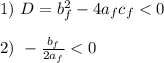 
1) \ D = b_f^2 - 4a_fc_f < 0\\\\
2) \ -\frac{b_f}{2a_f} < 0