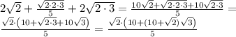 2\sqrt2+\frac{\sqrt{2\cdot2\cdot3}}{5}+2\sqrt{2\cdot3}=
\frac{10\sqrt{2}+\sqrt{2\cdot2\cdot3}+10\sqrt{2\cdot3}}{5}=\\
\frac{\sqrt{2}\cdot\left(10+\sqrt{2\cdot3}+10\sqrt{3}\right)}5=
\frac{\sqrt{2}\cdot\left(10+(10+\sqrt{2})\sqrt{3}\right)}5