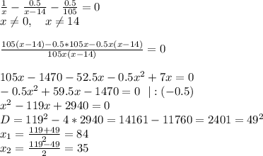 \frac1x-\frac{0.5}{x-14}-\frac{0.5}{105}=0\\ x \neq 0, \ \ \ x \neq 14\\ \\ \frac{105(x-14)-0.5*105x-0.5x(x-14)}{105x(x-14)}=0\\ \\ 105x-1470-52.5x-0.5x^2+7x=0\\ -0.5x^2+59.5x-1470=0 \ \ |:(-0.5)\\ x^2-119x+2940=0\\ D=119^2-4*2940=14161-11760=2401=49^2\\ x_1=\frac{119+49}{2}=84\\ x_2=\frac{119-49}{2}=35