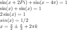 \sin(x+2Pi)+\sin(x-4\pi)=1\\
\sin(x)+\sin(x)=1 \\
2\sin(x)=1 \\ 
sin(x)=1/2 \\
x = \frac{\pi}2 \pm \frac{\pi}3 + 2\pi k
